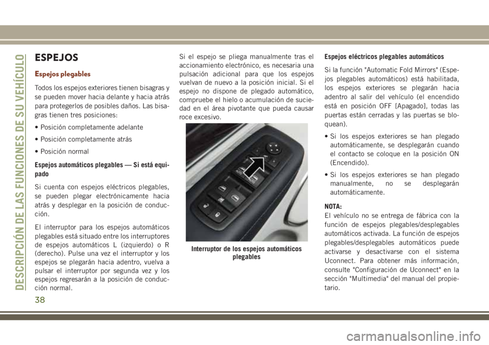 JEEP GRAND CHEROKEE 2018  Manual de Empleo y Cuidado (in Spanish) ESPEJOS
Espejos plegables
Todos los espejos exteriores tienen bisagras y
se pueden mover hacia delante y hacia atrás
para protegerlos de posibles daños. Las bisa-
gras tienen tres posiciones:
• Po