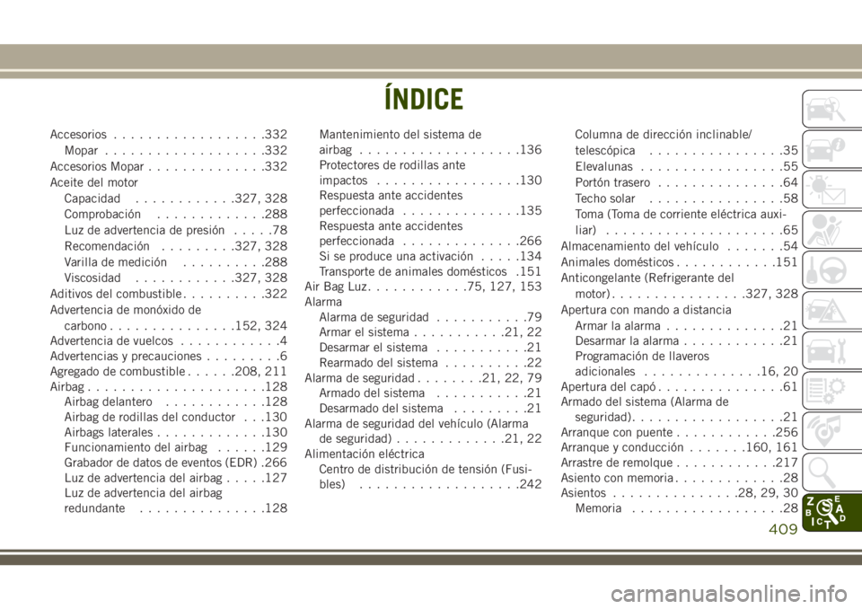 JEEP GRAND CHEROKEE 2018  Manual de Empleo y Cuidado (in Spanish) Accesorios..................332
Mopar...................332
Accesorios Mopar..............332
Aceite del motor
Capacidad............327, 328
Comprobación.............288
Luz de advertencia de presió