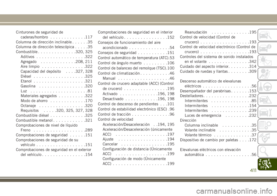 JEEP GRAND CHEROKEE 2018  Manual de Empleo y Cuidado (in Spanish) Cinturones de seguridad de
caderas/hombro.............117
Columna de dirección inclinable......35
Columna de dirección telescópica.....35
Combustible..............320, 325
Aditivos.................