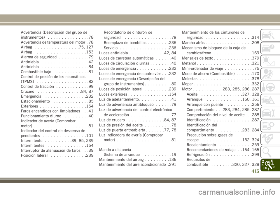 JEEP GRAND CHEROKEE 2018  Manual de Empleo y Cuidado (in Spanish) Advertencia (Descripción del grupo de
instrumentos)...............78
Advertencia de temperatura del motor .78
Airbag................75, 127
Airbag..................153
Alarma de seguridad...........7