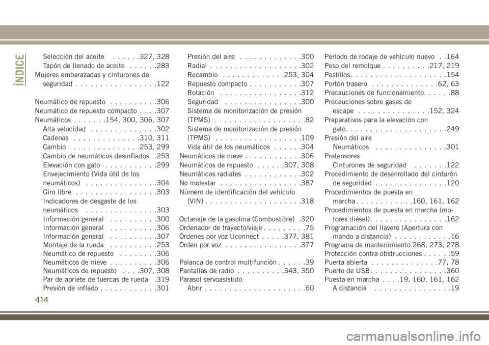 JEEP GRAND CHEROKEE 2018  Manual de Empleo y Cuidado (in Spanish) Selección del aceite......327, 328
Tapón de llenado de aceite......283
Mujeres embarazadas y cinturones de
seguridad.................122
Neumático de repuesto..........306
Neumático de repuesto co