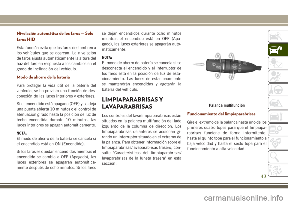 JEEP GRAND CHEROKEE 2018  Manual de Empleo y Cuidado (in Spanish) Nivelación automática de los faros — Solo
faros HID
Esta función evita que los faros deslumbren a
los vehículos que se acercan. La nivelación
de faros ajusta automáticamente la altura del
haz 