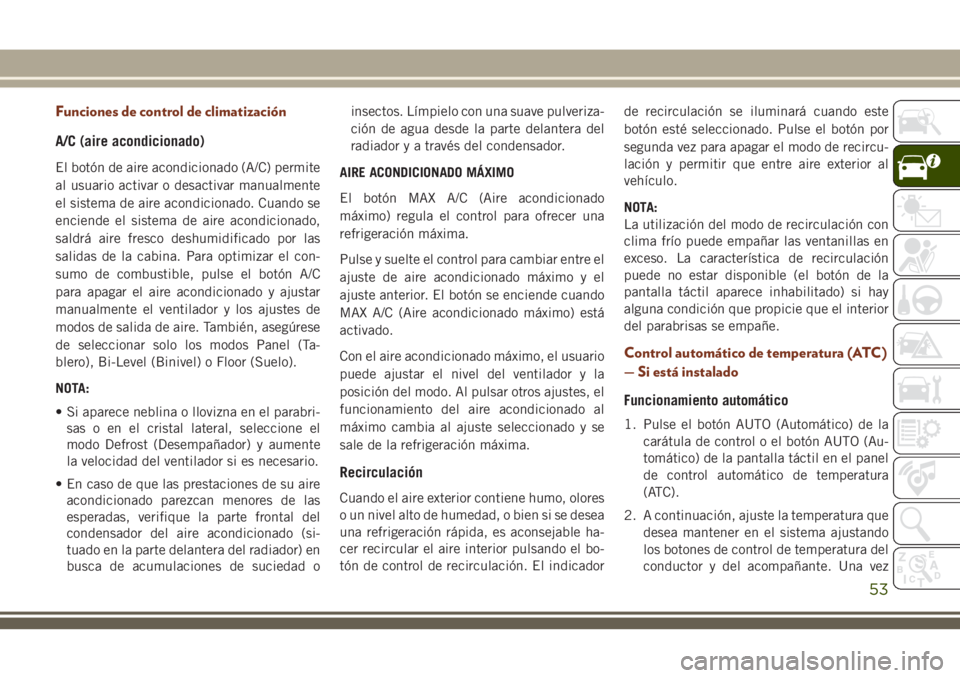 JEEP GRAND CHEROKEE 2018 Manual de Empleo y Cuidado (in Spanish) Funciones de control de climatización
A/C (aire acondicionado)
El botón de aire acondicionado (A/C) permite
al usuario activar o desactivar manualmente
el sistema de aire acondicionado. Cuando se
en JEEP GRAND CHEROKEE 2018 Manual de Empleo y Cuidado (in Spanish) Funciones de control de climatización
A/C (aire acondicionado)
El botón de aire acondicionado (A/C) permite
al usuario activar o desactivar manualmente
el sistema de aire acondicionado. Cuando se
en
