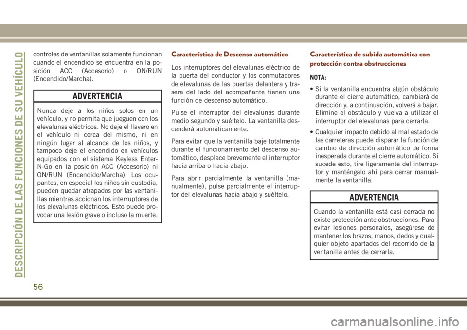 JEEP GRAND CHEROKEE 2018 Manual de Empleo y Cuidado (in Spanish) controles de ventanillas solamente funcionan
cuando el encendido se encuentra en la po-
sición ACC (Accesorio) o ON/RUN
(Encendido/Marcha).
ADVERTENCIA
Nunca deje a los niños solos en un
vehículo, JEEP GRAND CHEROKEE 2018 Manual de Empleo y Cuidado (in Spanish) controles de ventanillas solamente funcionan
cuando el encendido se encuentra en la po-
sición ACC (Accesorio) o ON/RUN
(Encendido/Marcha).
ADVERTENCIA
Nunca deje a los niños solos en un
vehículo,