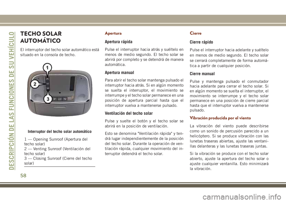 JEEP GRAND CHEROKEE 2018 Manual de Empleo y Cuidado (in Spanish) TECHO SOLAR
AUTOMÁTICO
El interruptor del techo solar automático está
situado en la consola de techo.
Apertura
Apertura rápida
Pulse el interruptor hacia atrás y suéltelo en
menos de medio segun JEEP GRAND CHEROKEE 2018 Manual de Empleo y Cuidado (in Spanish) TECHO SOLAR
AUTOMÁTICO
El interruptor del techo solar automático está
situado en la consola de techo.
Apertura
Apertura rápida
Pulse el interruptor hacia atrás y suéltelo en
menos de medio segun