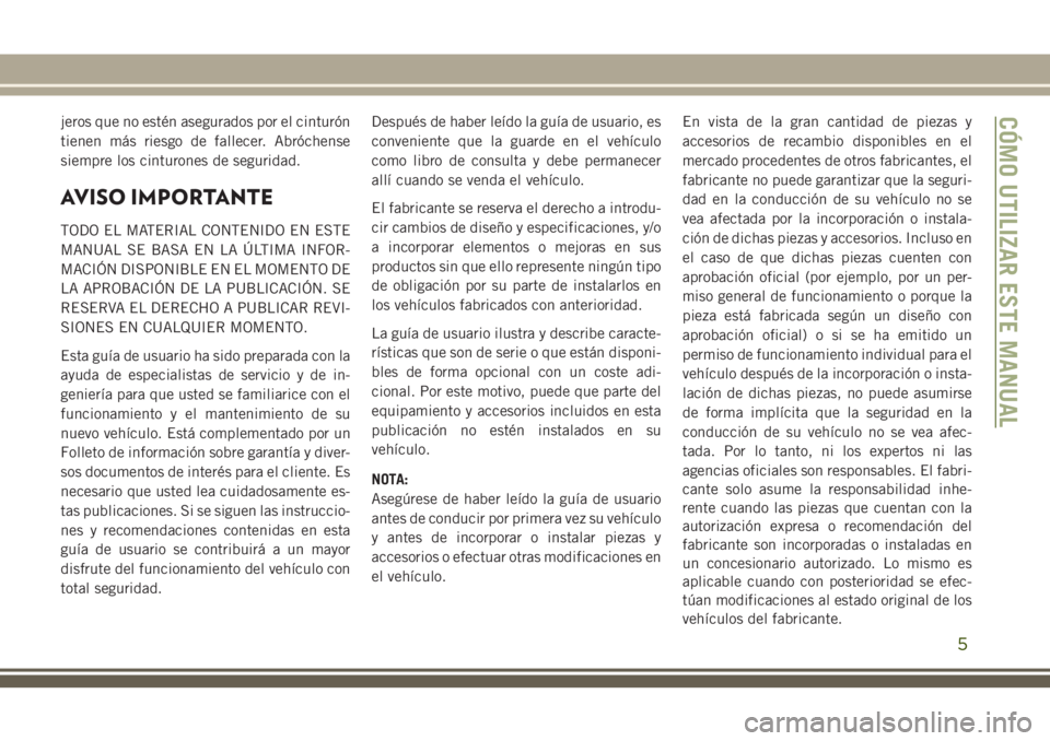 JEEP GRAND CHEROKEE 2018  Manual de Empleo y Cuidado (in Spanish) jeros que no estén asegurados por el cinturón
tienen más riesgo de fallecer. Abróchense
siempre los cinturones de seguridad.
AVISO IMPORTANTE
TODO EL MATERIAL CONTENIDO EN ESTE
MANUAL SE BASA EN L