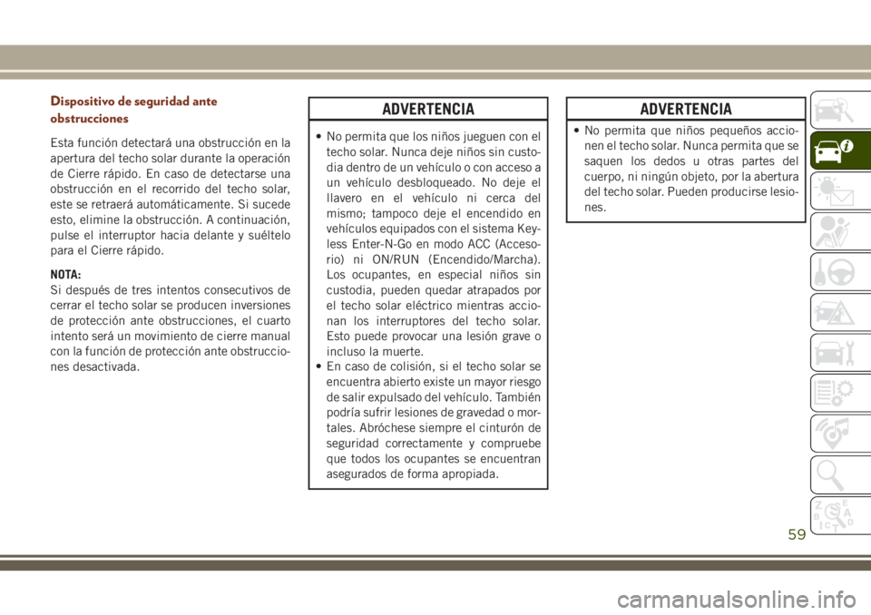 JEEP GRAND CHEROKEE 2018 Manual de Empleo y Cuidado (in Spanish) Dispositivo de seguridad ante
obstrucciones
Esta función detectará una obstrucción en la
apertura del techo solar durante la operación
de Cierre rápido. En caso de detectarse una
obstrucción en JEEP GRAND CHEROKEE 2018 Manual de Empleo y Cuidado (in Spanish) Dispositivo de seguridad ante
obstrucciones
Esta función detectará una obstrucción en la
apertura del techo solar durante la operación
de Cierre rápido. En caso de detectarse una
obstrucción en