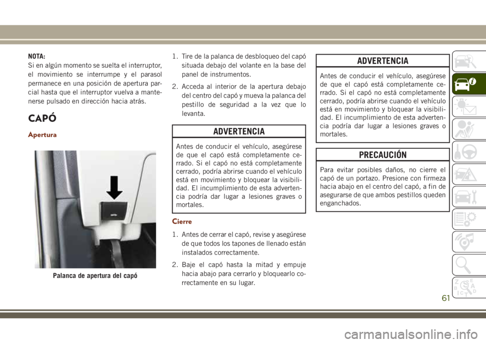 JEEP GRAND CHEROKEE 2018 Manual de Empleo y Cuidado (in Spanish) NOTA:
Si en algún momento se suelta el interruptor,
el movimiento se interrumpe y el parasol
permanece en una posición de apertura par-
cial hasta que el interruptor vuelva a mante-
nerse pulsado en JEEP GRAND CHEROKEE 2018 Manual de Empleo y Cuidado (in Spanish) NOTA:
Si en algún momento se suelta el interruptor,
el movimiento se interrumpe y el parasol
permanece en una posición de apertura par-
cial hasta que el interruptor vuelva a mante-
nerse pulsado en