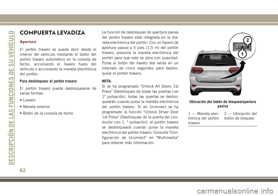 JEEP GRAND CHEROKEE 2018 Manual de Empleo y Cuidado (in Spanish) COMPUERTA LEVADIZA
Apertura
El portón trasero se puede abrir desde el
interior del vehículo mediante el botón del
portón trasero automático en la consola de
techo, accionando el llavero fuera del JEEP GRAND CHEROKEE 2018 Manual de Empleo y Cuidado (in Spanish) COMPUERTA LEVADIZA
Apertura
El portón trasero se puede abrir desde el
interior del vehículo mediante el botón del
portón trasero automático en la consola de
techo, accionando el llavero fuera del