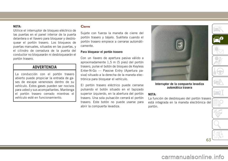 JEEP GRAND CHEROKEE 2018 Manual de Empleo y Cuidado (in Spanish) NOTA:
Utilice el interruptor de bloqueo eléctrico de
las puertas en el panel interior de la puerta
delantera o el llavero para bloquear y desblo-
quear el portón trasero. Los bloqueos de
puertas man JEEP GRAND CHEROKEE 2018 Manual de Empleo y Cuidado (in Spanish) NOTA:
Utilice el interruptor de bloqueo eléctrico de
las puertas en el panel interior de la puerta
delantera o el llavero para bloquear y desblo-
quear el portón trasero. Los bloqueos de
puertas man
