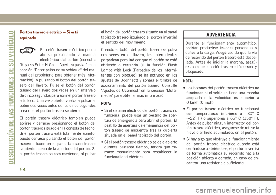 JEEP GRAND CHEROKEE 2018  Manual de Empleo y Cuidado (in Spanish) Portón trasero eléctrico — Si está
equipado
El portón trasero eléctrico puede
abrirse presionando la maneta
electrónica del portón (consulte
"Keyless Enter-N-Go — Apertura pasiva" e