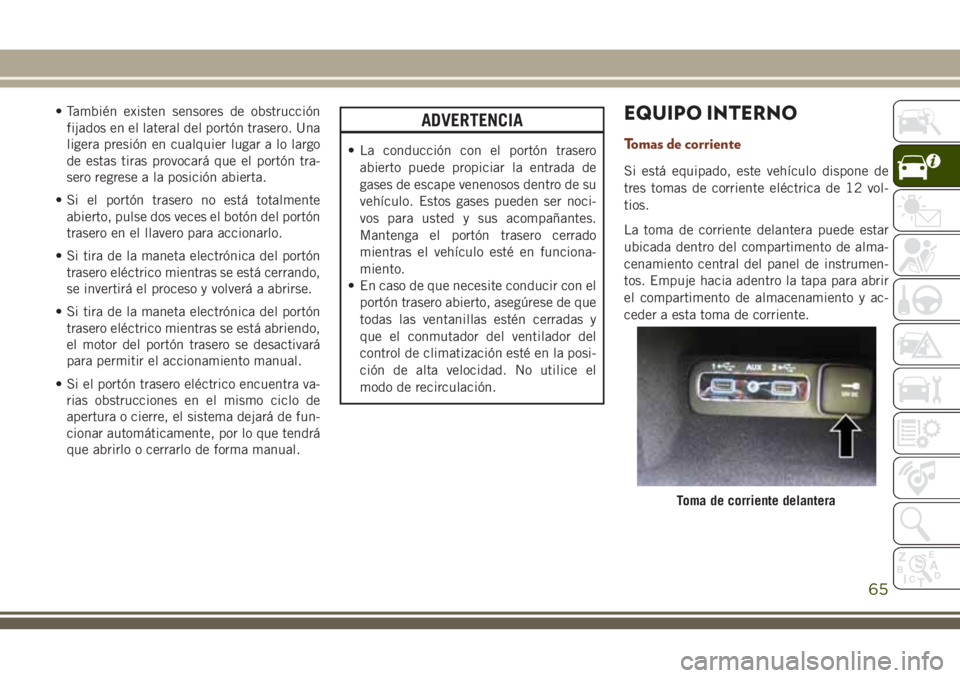 JEEP GRAND CHEROKEE 2018 Manual de Empleo y Cuidado (in Spanish) • También existen sensores de obstrucción
fijados en el lateral del portón trasero. Una
ligera presión en cualquier lugar a lo largo
de estas tiras provocará que el portón tra-
sero regrese a JEEP GRAND CHEROKEE 2018 Manual de Empleo y Cuidado (in Spanish) • También existen sensores de obstrucción
fijados en el lateral del portón trasero. Una
ligera presión en cualquier lugar a lo largo
de estas tiras provocará que el portón tra-
sero regrese a