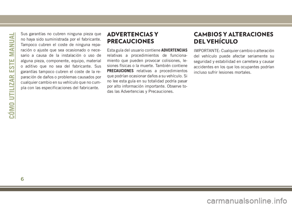 JEEP GRAND CHEROKEE 2018  Manual de Empleo y Cuidado (in Spanish) Sus garantías no cubren ninguna pieza que
no haya sido suministrada por el fabricante.
Tampoco cubren el coste de ninguna repa-
ración o ajuste que sea ocasionado o nece-
sario a causa de la instala