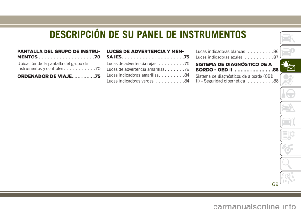 JEEP GRAND CHEROKEE 2018 Manual de Empleo y Cuidado (in Spanish) DESCRIPCIÓN DE SU PANEL DE INSTRUMENTOS
PANTALLA DEL GRUPO DE INSTRU-
MENTOS...................70
Ubicación de la pantalla del grupo de
instrumentos y controles...........70
ORDENADOR DE VIAJE...... JEEP GRAND CHEROKEE 2018 Manual de Empleo y Cuidado (in Spanish) DESCRIPCIÓN DE SU PANEL DE INSTRUMENTOS
PANTALLA DEL GRUPO DE INSTRU-
MENTOS...................70
Ubicación de la pantalla del grupo de
instrumentos y controles...........70
ORDENADOR DE VIAJE......