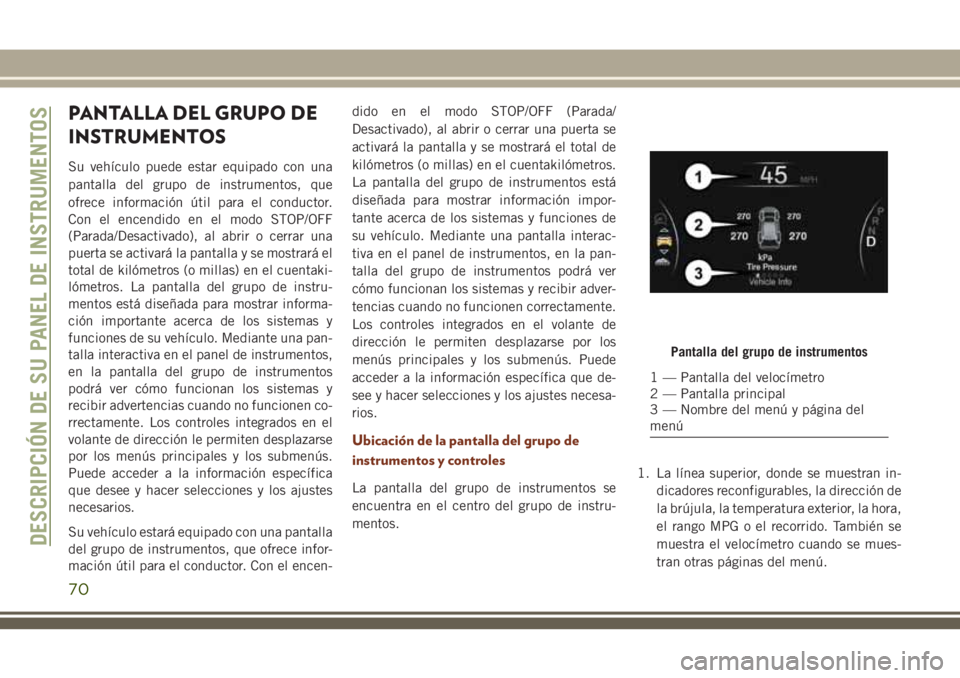 JEEP GRAND CHEROKEE 2018 Manual de Empleo y Cuidado (in Spanish) PANTALLA DEL GRUPO DE
INSTRUMENTOS
Su vehÃculo puede estar equipado con una
pantalla del grupo de instrumentos, que
ofrece información útil para el conductor.
Con el encendido en el modo STOP/OFF
( JEEP GRAND CHEROKEE 2018 Manual de Empleo y Cuidado (in Spanish) PANTALLA DEL GRUPO DE
INSTRUMENTOS
Su vehÃculo puede estar equipado con una
pantalla del grupo de instrumentos, que
ofrece información útil para el conductor.
Con el encendido en el modo STOP/OFF
(