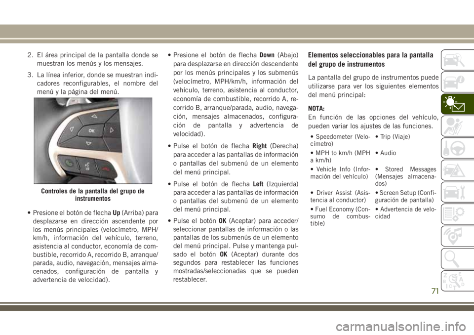 JEEP GRAND CHEROKEE 2018 Manual de Empleo y Cuidado (in Spanish) 2. El área principal de la pantalla donde se
muestran los menús y los mensajes.
3. La lÃnea inferior, donde se muestran indi-
cadores reconfigurables, el nombre del
menú y la página del menú.
†JEEP GRAND CHEROKEE 2018 Manual de Empleo y Cuidado (in Spanish) 2. El área principal de la pantalla donde se
muestran los menús y los mensajes.
3. La lÃnea inferior, donde se muestran indi-
cadores reconfigurables, el nombre del
menú y la página del menú.
â€