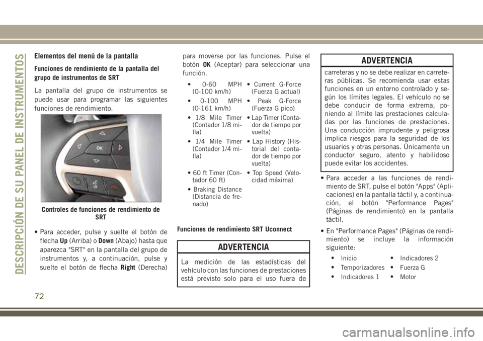 JEEP GRAND CHEROKEE 2018 Manual de Empleo y Cuidado (in Spanish) Elementos del menú de la pantalla
Funciones de rendimiento de la pantalla del
grupo de instrumentos de SRT
La pantalla del grupo de instrumentos se
puede usar para programar las siguientes
funciones JEEP GRAND CHEROKEE 2018 Manual de Empleo y Cuidado (in Spanish) Elementos del menú de la pantalla
Funciones de rendimiento de la pantalla del
grupo de instrumentos de SRT
La pantalla del grupo de instrumentos se
puede usar para programar las siguientes
funciones
