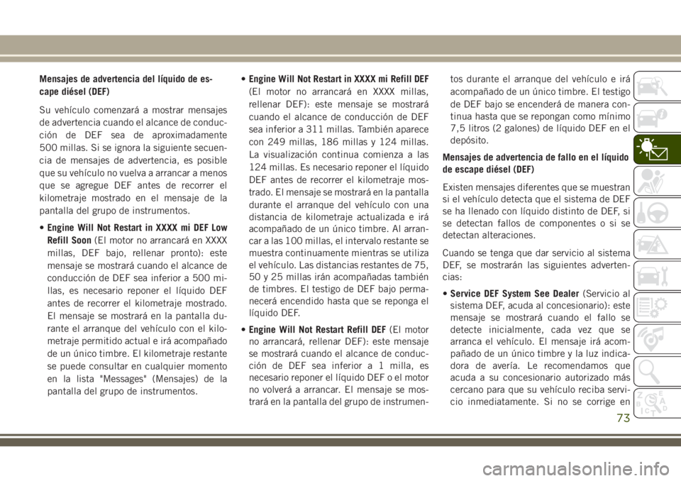JEEP GRAND CHEROKEE 2018 Manual de Empleo y Cuidado (in Spanish) Mensajes de advertencia del lÃquido de es-
cape diésel (DEF)
Su vehÃculo comenzará a mostrar mensajes
de advertencia cuando el alcance de conduc-
ción de DEF sea de aproximadamente
500 millas. Si JEEP GRAND CHEROKEE 2018 Manual de Empleo y Cuidado (in Spanish) Mensajes de advertencia del lÃquido de es-
cape diésel (DEF)
Su vehÃculo comenzará a mostrar mensajes
de advertencia cuando el alcance de conduc-
ción de DEF sea de aproximadamente
500 millas. Si