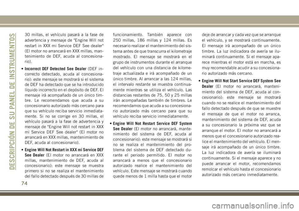 JEEP GRAND CHEROKEE 2018  Manual de Empleo y Cuidado (in Spanish) 30 millas, el vehículo pasará a la fase de
advertencia y mensaje de "Engine Will not
restart in XXX mi Service DEF See dealer"
(El motor no arrancará en XXX millas, man-
tenimiento de DEF, 