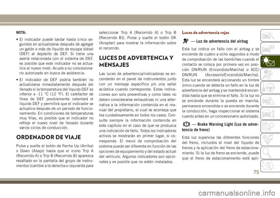 JEEP GRAND CHEROKEE 2018 Manual de Empleo y Cuidado (in Spanish) NOTA:
• El indicador puede tardar hasta cinco se-
gundos en actualizarse después de agregar
un galón o más de lÃquido de escape diésel
(DEF) al depósito de DEF. Si tiene una
averÃa relacionad JEEP GRAND CHEROKEE 2018 Manual de Empleo y Cuidado (in Spanish) NOTA:
• El indicador puede tardar hasta cinco se-
gundos en actualizarse después de agregar
un galón o más de lÃquido de escape diésel
(DEF) al depósito de DEF. Si tiene una
averÃa relacionad