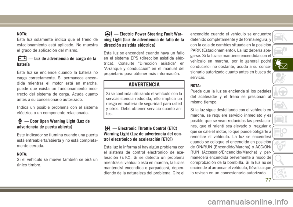 JEEP GRAND CHEROKEE 2018 Manual de Empleo y Cuidado (in Spanish) NOTA:
Esta luz solamente indica que el freno de
estacionamiento está aplicado. No muestra
el grado de aplicación del mismo.
— Luz de advertencia de carga de la
baterÃa
Esta luz se enciende cuando JEEP GRAND CHEROKEE 2018 Manual de Empleo y Cuidado (in Spanish) NOTA:
Esta luz solamente indica que el freno de
estacionamiento está aplicado. No muestra
el grado de aplicación del mismo.
— Luz de advertencia de carga de la
baterÃa
Esta luz se enciende cuando