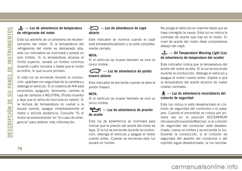 JEEP GRAND CHEROKEE 2018 Manual de Empleo y Cuidado (in Spanish) — Luz de advertencia de temperatura
de refrigerante del motor
Esta luz advierte de un problema de recalen-
tamiento del motor. Si la temperatura del
refrigerante del motor es demasiado alta,
esta lu JEEP GRAND CHEROKEE 2018 Manual de Empleo y Cuidado (in Spanish) — Luz de advertencia de temperatura
de refrigerante del motor
Esta luz advierte de un problema de recalen-
tamiento del motor. Si la temperatura del
refrigerante del motor es demasiado alta,
esta lu
