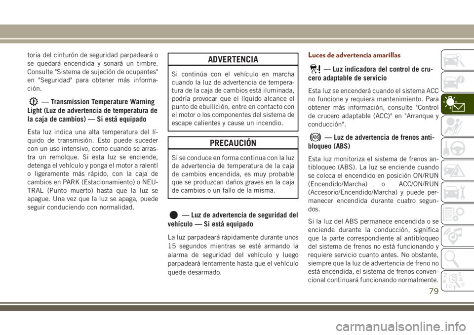 JEEP GRAND CHEROKEE 2018 Manual de Empleo y Cuidado (in Spanish) toria del cinturón de seguridad parpadeará o
se quedará encendida y sonará un timbre.
Consulte "Sistema de sujeción de ocupantes"
en "Seguridad" para obtener más informa-
ción.
JEEP GRAND CHEROKEE 2018 Manual de Empleo y Cuidado (in Spanish) toria del cinturón de seguridad parpadeará o
se quedará encendida y sonará un timbre.
Consulte "Sistema de sujeción de ocupantes"
en "Seguridad" para obtener más informa-
ción.