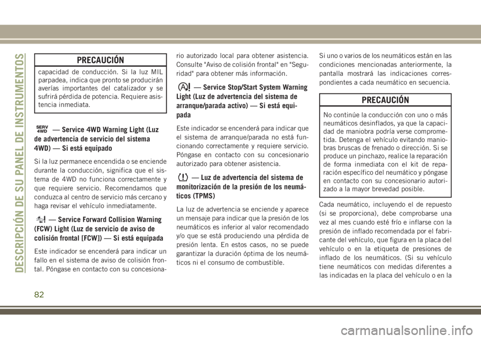 JEEP GRAND CHEROKEE 2018 Manual de Empleo y Cuidado (in Spanish) PRECAUCIÓN
capacidad de conducción. Si la luz MIL
parpadea, indica que pronto se producirán
averías importantes del catalizador y se
sufrirá pérdida de potencia. Requiere asis-
tencia inmediata. JEEP GRAND CHEROKEE 2018 Manual de Empleo y Cuidado (in Spanish) PRECAUCIÓN
capacidad de conducción. Si la luz MIL
parpadea, indica que pronto se producirán
averías importantes del catalizador y se
sufrirá pérdida de potencia. Requiere asis-
tencia inmediata.