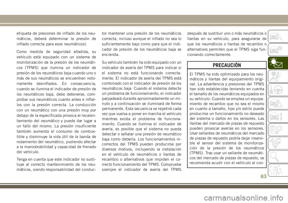 JEEP GRAND CHEROKEE 2018 Manual de Empleo y Cuidado (in Spanish) etiqueta de presiones de inflado de los neu-
máticos, deberá determinar la presión de
inflado correcta para esos neumáticos).
Como medida de seguridad añadida, su
vehículo está equipado con un JEEP GRAND CHEROKEE 2018 Manual de Empleo y Cuidado (in Spanish) etiqueta de presiones de inflado de los neu-
máticos, deberá determinar la presión de
inflado correcta para esos neumáticos).
Como medida de seguridad añadida, su
vehículo está equipado con un