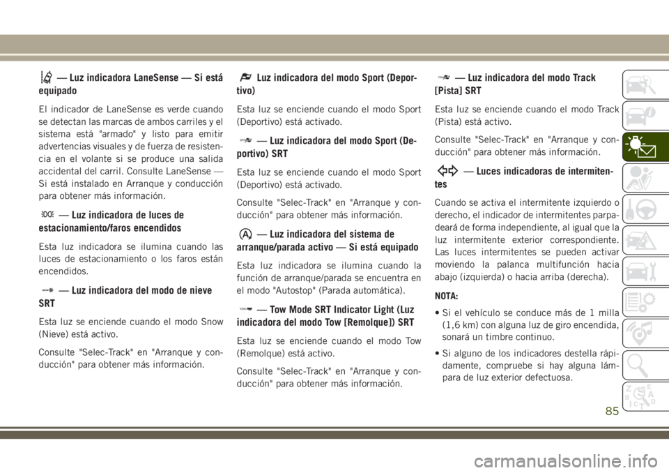 JEEP GRAND CHEROKEE 2018 Manual de Empleo y Cuidado (in Spanish) — Luz indicadora LaneSense — Si está
equipado
El indicador de LaneSense es verde cuando
se detectan las marcas de ambos carriles y el
sistema está "armado" y listo para emitir
advertenci JEEP GRAND CHEROKEE 2018 Manual de Empleo y Cuidado (in Spanish) — Luz indicadora LaneSense — Si está
equipado
El indicador de LaneSense es verde cuando
se detectan las marcas de ambos carriles y el
sistema está "armado" y listo para emitir
advertenci