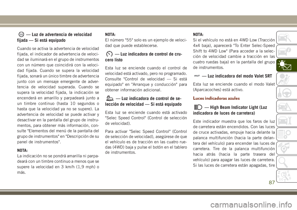 JEEP GRAND CHEROKEE 2018 Manual de Empleo y Cuidado (in Spanish) — Luz de advertencia de velocidad
fijada — Si está equipado
Cuando se activa la advertencia de velocidad
fijada, el indicador de advertencia de veloci-
dad se iluminará en el grupo de instrument JEEP GRAND CHEROKEE 2018 Manual de Empleo y Cuidado (in Spanish) — Luz de advertencia de velocidad
fijada — Si está equipado
Cuando se activa la advertencia de velocidad
fijada, el indicador de advertencia de veloci-
dad se iluminará en el grupo de instrument