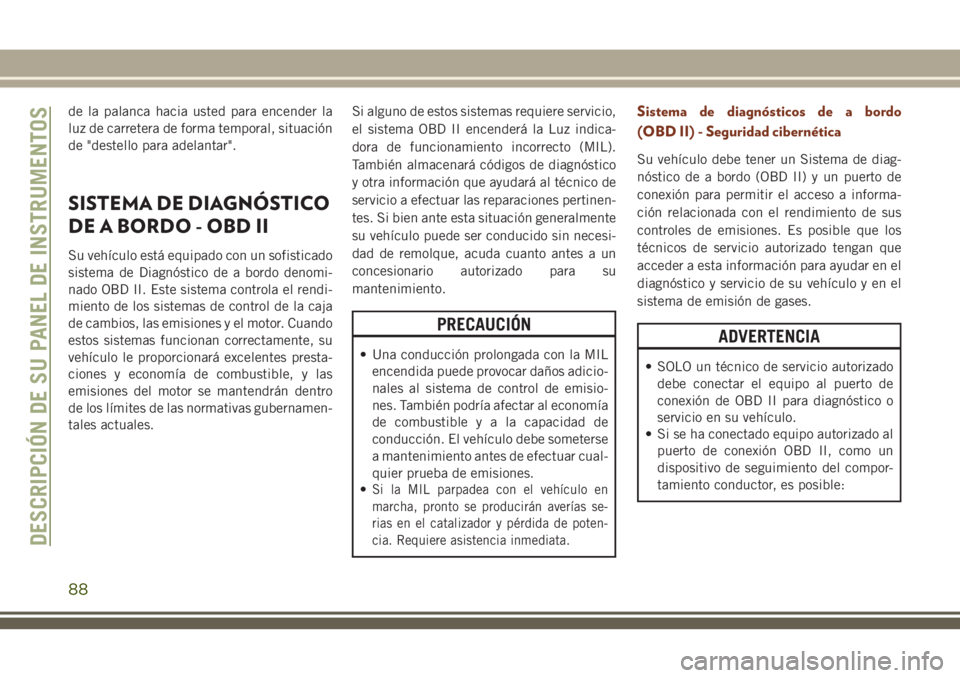 JEEP GRAND CHEROKEE 2018 Manual de Empleo y Cuidado (in Spanish) de la palanca hacia usted para encender la
luz de carretera de forma temporal, situación
de "destello para adelantar".
SISTEMA DE DIAGNÓSTICO
DE A BORDO - OBD II
Su vehículo está equipado JEEP GRAND CHEROKEE 2018 Manual de Empleo y Cuidado (in Spanish) de la palanca hacia usted para encender la
luz de carretera de forma temporal, situación
de "destello para adelantar".
SISTEMA DE DIAGNÓSTICO
DE A BORDO - OBD II
Su vehículo está equipado