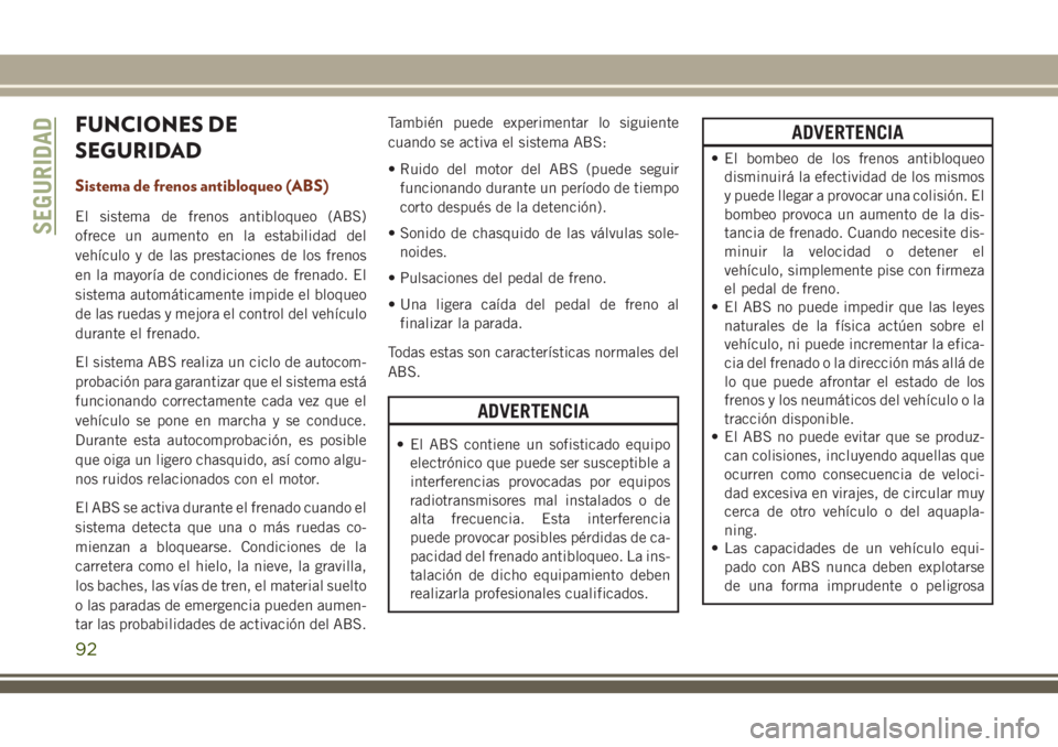 JEEP GRAND CHEROKEE 2018 Manual de Empleo y Cuidado (in Spanish) FUNCIONES DE
SEGURIDAD
Sistema de frenos antibloqueo (ABS)
El sistema de frenos antibloqueo (ABS)
ofrece un aumento en la estabilidad del
vehículo y de las prestaciones de los frenos
en la mayoría d JEEP GRAND CHEROKEE 2018 Manual de Empleo y Cuidado (in Spanish) FUNCIONES DE
SEGURIDAD
Sistema de frenos antibloqueo (ABS)
El sistema de frenos antibloqueo (ABS)
ofrece un aumento en la estabilidad del
vehículo y de las prestaciones de los frenos
en la mayoría d