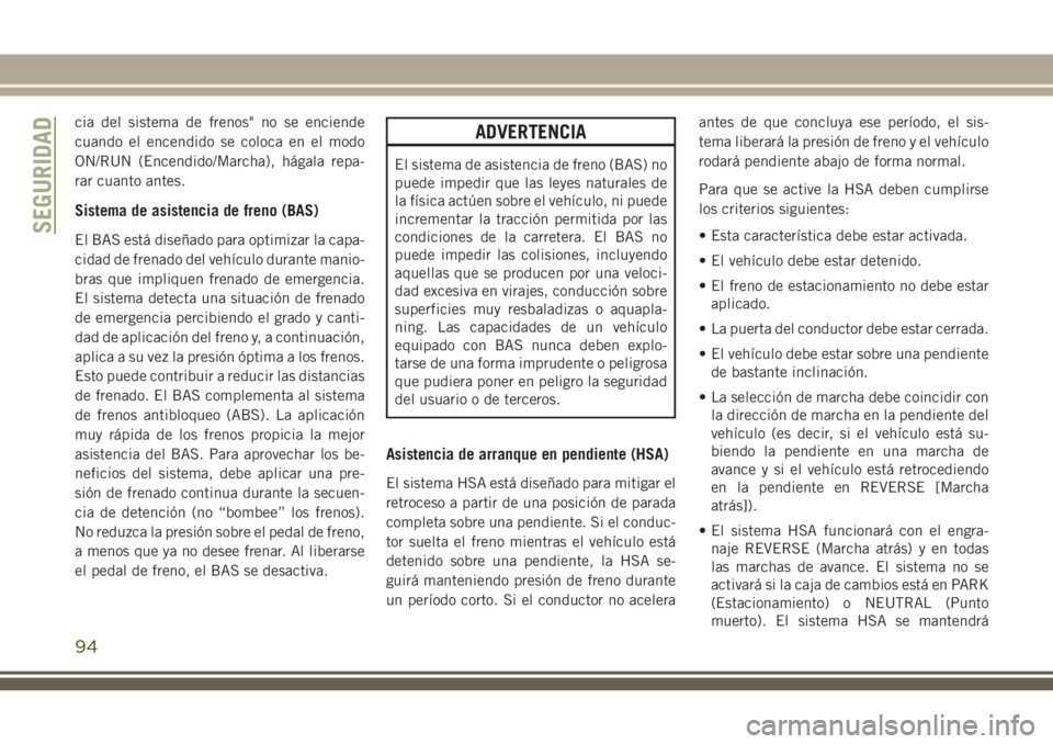 JEEP GRAND CHEROKEE 2018 Manual de Empleo y Cuidado (in Spanish) cia del sistema de frenos" no se enciende
cuando el encendido se coloca en el modo
ON/RUN (Encendido/Marcha), hágala repa-
rar cuanto antes.
Sistema de asistencia de freno (BAS)
El BAS está dise JEEP GRAND CHEROKEE 2018 Manual de Empleo y Cuidado (in Spanish) cia del sistema de frenos" no se enciende
cuando el encendido se coloca en el modo
ON/RUN (Encendido/Marcha), hágala repa-
rar cuanto antes.
Sistema de asistencia de freno (BAS)
El BAS está dise