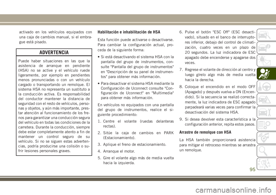 JEEP GRAND CHEROKEE 2018 Manual de Empleo y Cuidado (in Spanish) activado en los vehículos equipados con
una caja de cambios manual, si el embra-
gue está pisado.
ADVERTENCIA
Puede haber situaciones en las que la
asistencia de arranque en pendiente
(HSA) no se ac JEEP GRAND CHEROKEE 2018 Manual de Empleo y Cuidado (in Spanish) activado en los vehículos equipados con
una caja de cambios manual, si el embra-
gue está pisado.
ADVERTENCIA
Puede haber situaciones en las que la
asistencia de arranque en pendiente
(HSA) no se ac