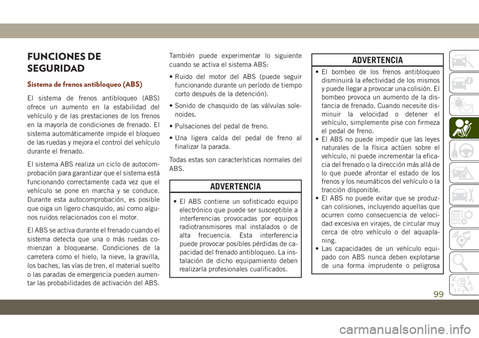 JEEP GRAND CHEROKEE 2021 Manual de Empleo y Cuidado (in Spanish) FUNCIONES DE
SEGURIDAD
Sistema de frenos antibloqueo (ABS)
El sistema de frenos antibloqueo (ABS)
ofrece un aumento en la estabilidad del
vehículo y de las prestaciones de los frenos
en la mayoría d JEEP GRAND CHEROKEE 2021 Manual de Empleo y Cuidado (in Spanish) FUNCIONES DE
SEGURIDAD
Sistema de frenos antibloqueo (ABS)
El sistema de frenos antibloqueo (ABS)
ofrece un aumento en la estabilidad del
vehículo y de las prestaciones de los frenos
en la mayoría d
