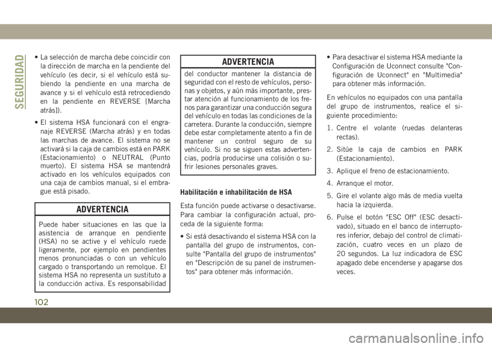 JEEP GRAND CHEROKEE 2019  Manual de Empleo y Cuidado (in Spanish) • La selección de marcha debe coincidir con
la dirección de marcha en la pendiente del
vehículo (es decir, si el vehículo está su-
biendo la pendiente en una marcha de
avance y si el vehículo 