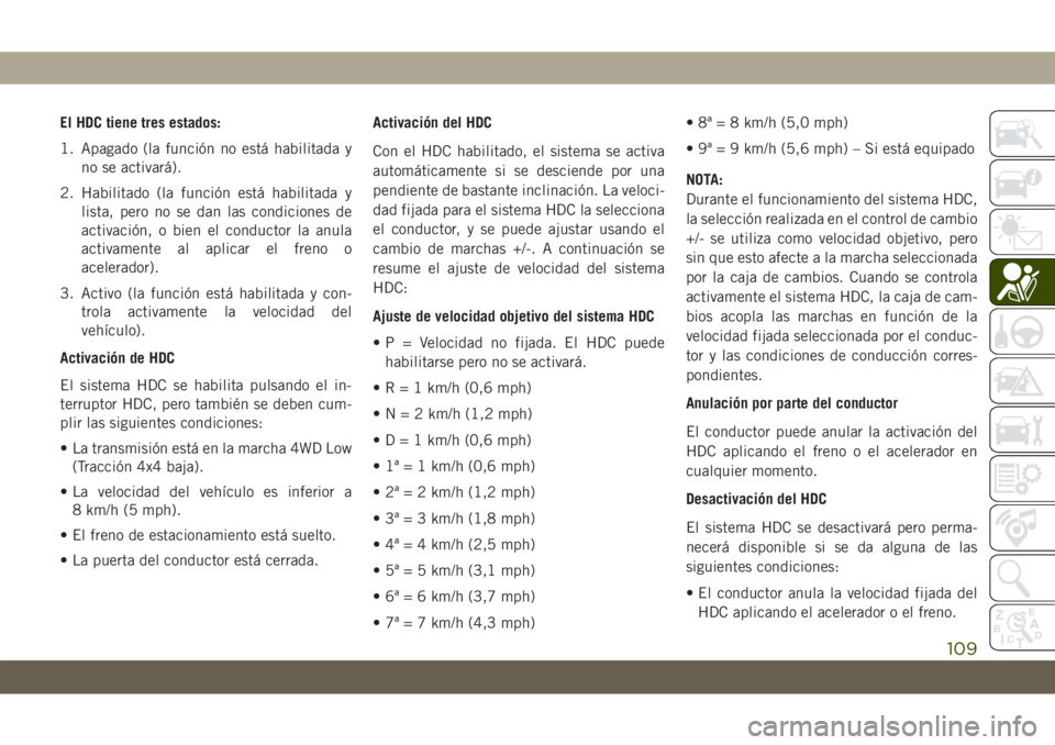 JEEP GRAND CHEROKEE 2020  Manual de Empleo y Cuidado (in Spanish) El HDC tiene tres estados:
1. Apagado (la función no está habilitada y
no se activará).
2. Habilitado (la función está habilitada y
lista, pero no se dan las condiciones de
activación, o bien el