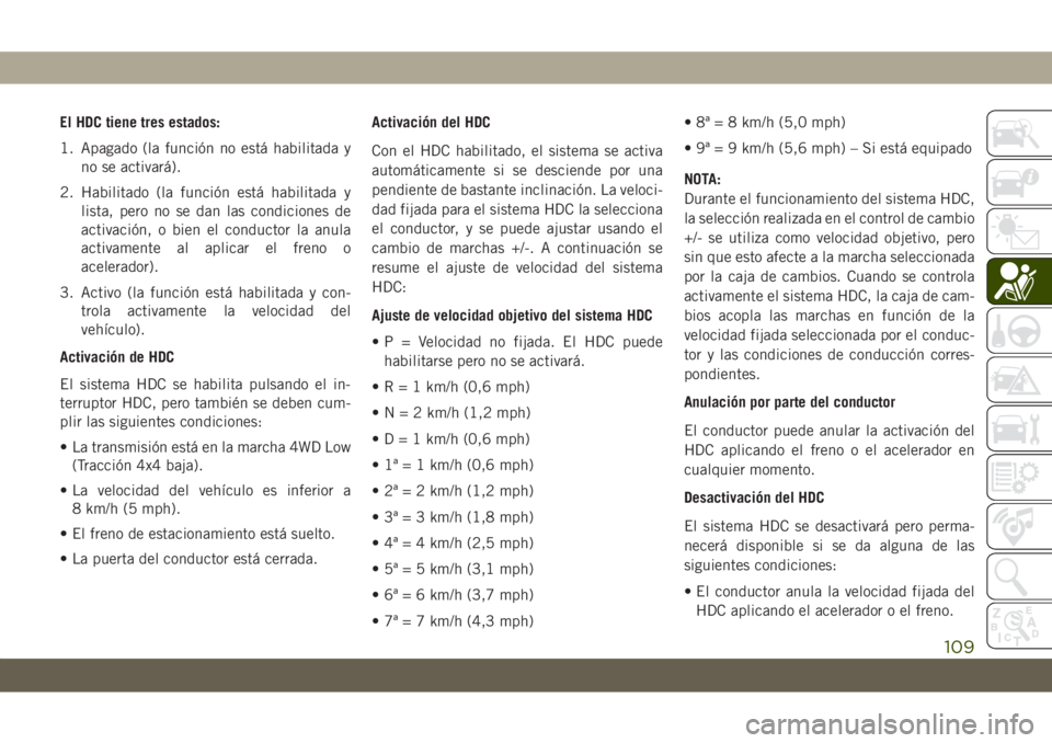 JEEP GRAND CHEROKEE 2019  Manual de Empleo y Cuidado (in Spanish) El HDC tiene tres estados:
1. Apagado (la función no está habilitada y
no se activará).
2. Habilitado (la función está habilitada y
lista, pero no se dan las condiciones de
activación, o bien el