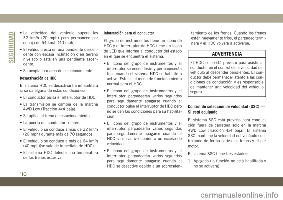 JEEP GRAND CHEROKEE 2021 Manual de Empleo y Cuidado (in Spanish) • La velocidad del vehículo supera los
32 km/h (20 mph) pero permanece por
debajo de 64 km/h (40 mph).
• El vehículo está en una pendiente descen-
dente con escasa inclinación o en terreno
niv JEEP GRAND CHEROKEE 2021 Manual de Empleo y Cuidado (in Spanish) • La velocidad del vehículo supera los
32 km/h (20 mph) pero permanece por
debajo de 64 km/h (40 mph).
• El vehículo está en una pendiente descen-
dente con escasa inclinación o en terreno
niv