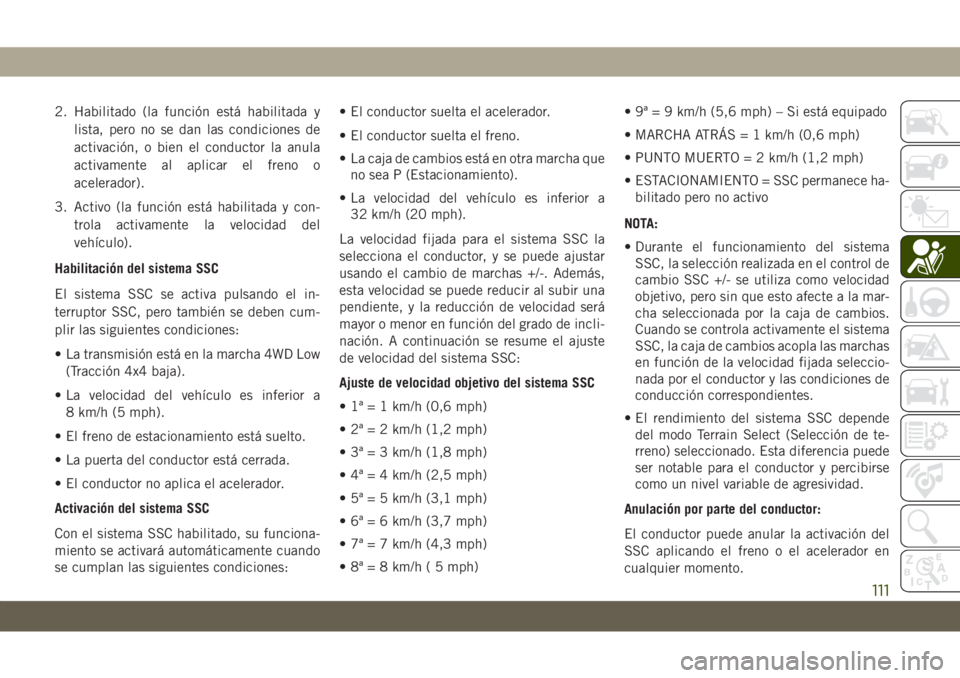JEEP GRAND CHEROKEE 2020  Manual de Empleo y Cuidado (in Spanish) 2. Habilitado (la función está habilitada y
lista, pero no se dan las condiciones de
activación, o bien el conductor la anula
activamente al aplicar el freno o
acelerador).
3. Activo (la función e