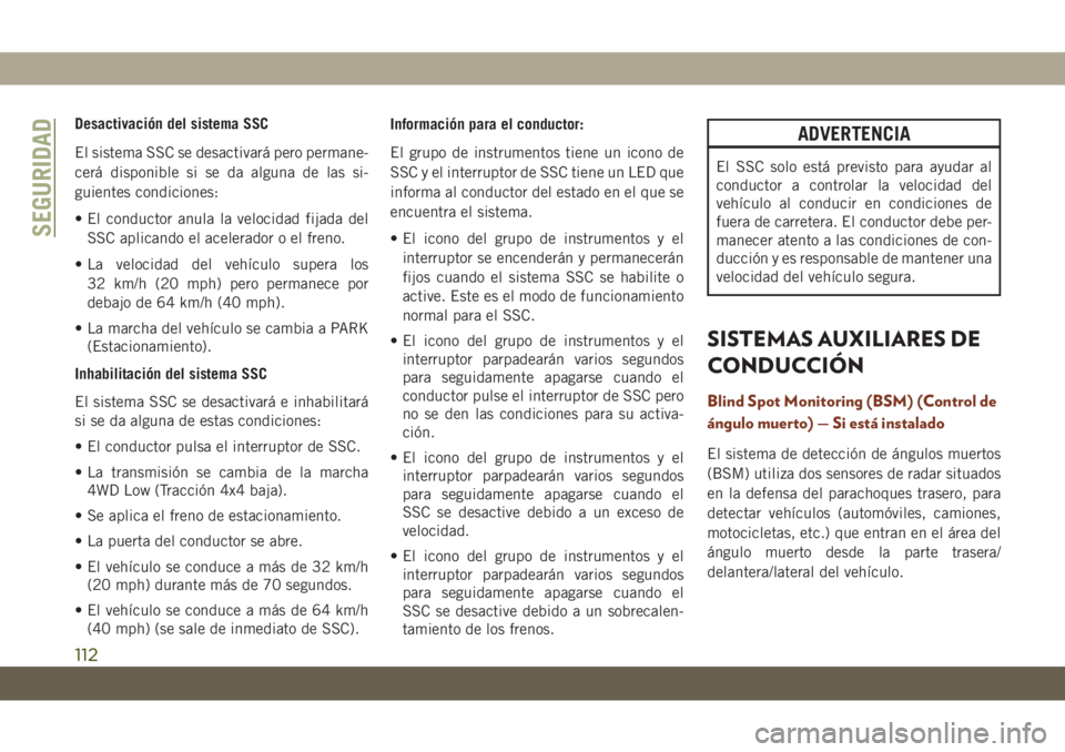 JEEP GRAND CHEROKEE 2021 Manual de Empleo y Cuidado (in Spanish) Desactivación del sistema SSC
El sistema SSC se desactivará pero permane-
cerá disponible si se da alguna de las si-
guientes condiciones:
• El conductor anula la velocidad fijada del
SSC aplican JEEP GRAND CHEROKEE 2021 Manual de Empleo y Cuidado (in Spanish) Desactivación del sistema SSC
El sistema SSC se desactivará pero permane-
cerá disponible si se da alguna de las si-
guientes condiciones:
• El conductor anula la velocidad fijada del
SSC aplican