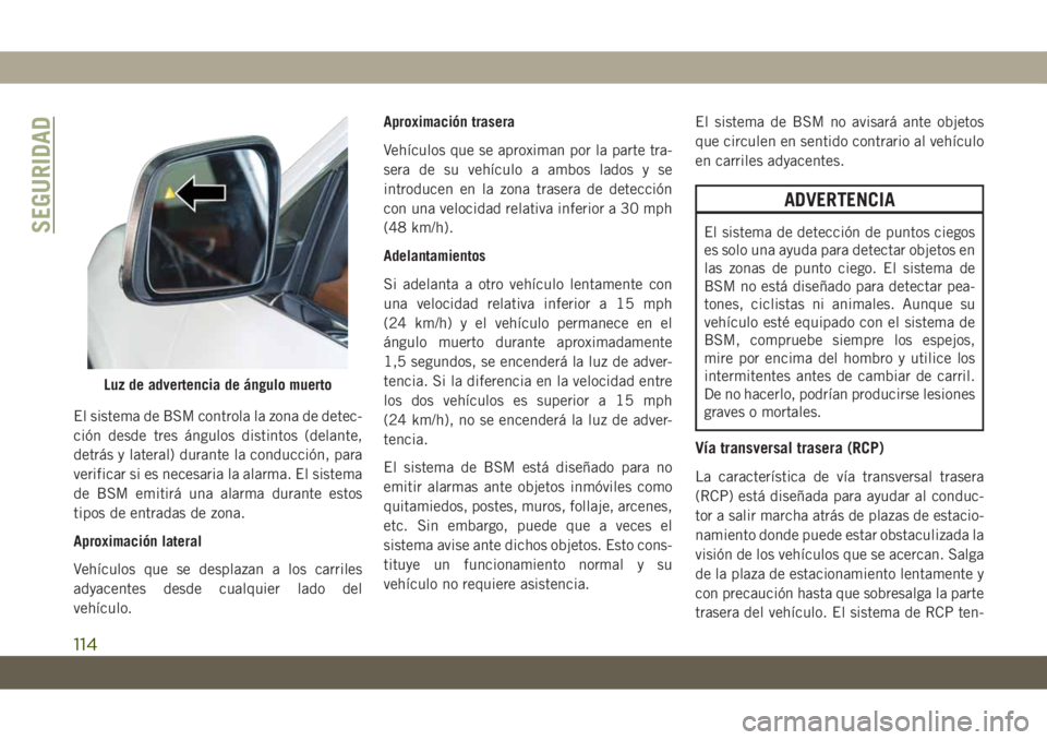JEEP GRAND CHEROKEE 2021 Manual de Empleo y Cuidado (in Spanish) El sistema de BSM controla la zona de detec-
ción desde tres ángulos distintos (delante,
detrás y lateral) durante la conducción, para
verificar si es necesaria la alarma. El sistema
de BSM emitir JEEP GRAND CHEROKEE 2021 Manual de Empleo y Cuidado (in Spanish) El sistema de BSM controla la zona de detec-
ción desde tres ángulos distintos (delante,
detrás y lateral) durante la conducción, para
verificar si es necesaria la alarma. El sistema
de BSM emitir