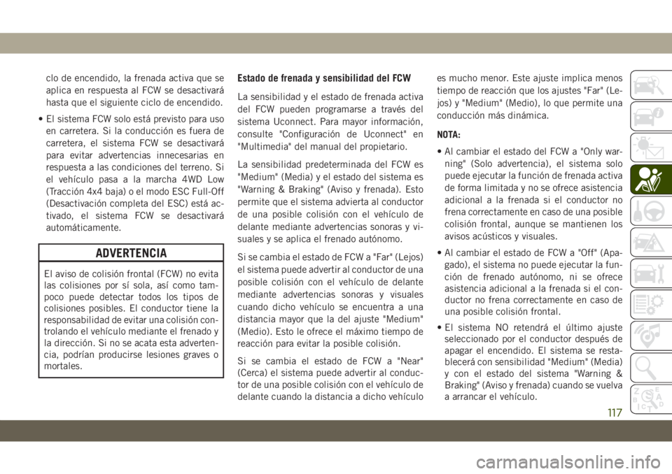JEEP GRAND CHEROKEE 2021 Manual de Empleo y Cuidado (in Spanish) clo de encendido, la frenada activa que se
aplica en respuesta al FCW se desactivará
hasta que el siguiente ciclo de encendido.
• El sistema FCW solo está previsto para uso
en carretera. Si la con JEEP GRAND CHEROKEE 2021 Manual de Empleo y Cuidado (in Spanish) clo de encendido, la frenada activa que se
aplica en respuesta al FCW se desactivará
hasta que el siguiente ciclo de encendido.
• El sistema FCW solo está previsto para uso
en carretera. Si la con