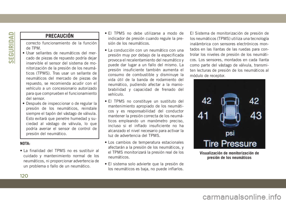 JEEP GRAND CHEROKEE 2020  Manual de Empleo y Cuidado (in Spanish) PRECAUCIÓN
correcto funcionamiento de la función
de TPM.
• Usar sellantes de neumáticos del mer-
cado de piezas de repuesto podría dejar
inservible el sensor del sistema de mo-
nitorización de 