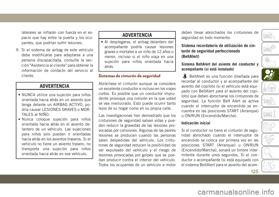 JEEP GRAND CHEROKEE 2019  Manual de Empleo y Cuidado (in Spanish) laterales se inflarán con fuerza en el es-
pacio que hay entre la puerta y los ocu-
pantes, que podrían sufrir lesiones.
9. Si el sistema de airbag de este vehículo
debe modificarse para adaptarse 