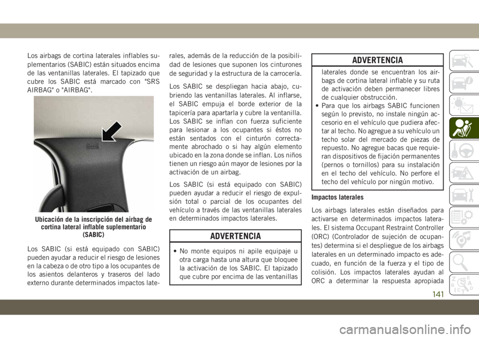 JEEP GRAND CHEROKEE 2021 Manual de Empleo y Cuidado (in Spanish) Los airbags de cortina laterales inflables su-
plementarios (SABIC) están situados encima
de las ventanillas laterales. El tapizado que
cubre los SABIC está marcado con "SRS
AIRBAG" o "A JEEP GRAND CHEROKEE 2021 Manual de Empleo y Cuidado (in Spanish) Los airbags de cortina laterales inflables su-
plementarios (SABIC) están situados encima
de las ventanillas laterales. El tapizado que
cubre los SABIC está marcado con "SRS
AIRBAG" o "A
