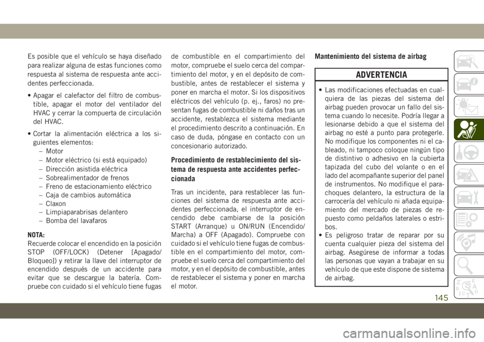 JEEP GRAND CHEROKEE 2019  Manual de Empleo y Cuidado (in Spanish) Es posible que el vehículo se haya diseñado
para realizar alguna de estas funciones como
respuesta al sistema de respuesta ante acci-
dentes perfeccionada.
• Apagar el calefactor del filtro de com