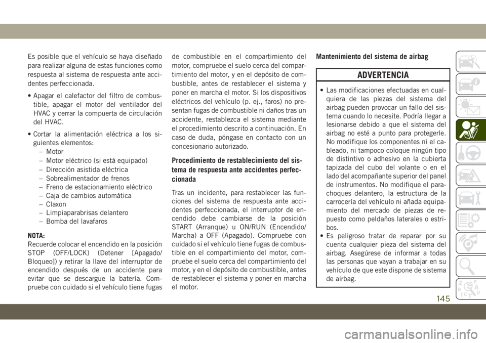 JEEP GRAND CHEROKEE 2021 Manual de Empleo y Cuidado (in Spanish) Es posible que el vehículo se haya diseñado
para realizar alguna de estas funciones como
respuesta al sistema de respuesta ante acci-
dentes perfeccionada.
• Apagar el calefactor del filtro de com JEEP GRAND CHEROKEE 2021 Manual de Empleo y Cuidado (in Spanish) Es posible que el vehículo se haya diseñado
para realizar alguna de estas funciones como
respuesta al sistema de respuesta ante acci-
dentes perfeccionada.
• Apagar el calefactor del filtro de com