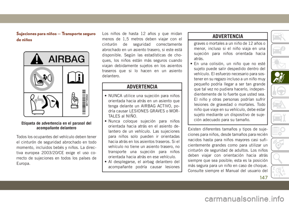 JEEP GRAND CHEROKEE 2020  Manual de Empleo y Cuidado (in Spanish) Sujeciones para niños — Transporte seguro
de niños
Todos los ocupantes del vehículo deben tener
el cinturón de seguridad abrochado en todo
momento, incluidos bebés y niños. La direc-
tiva euro